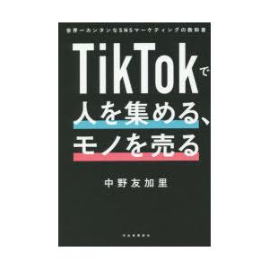 TikTokで人を集める、モノを売る 世界一カンタンなSNSマーケティングの教科書