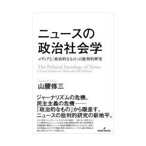 ニュースの政治社会学 メディアと「政治的なもの」の批判的研究