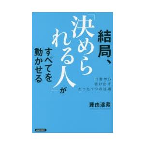 結局、「決められる人」がすべてを動かせる 日常から抜け出すたった1つの技術