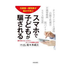 スマホで子どもが騙される 元捜査一課刑事が明かす手口 親の知らないSNS・ネットの危険な世界