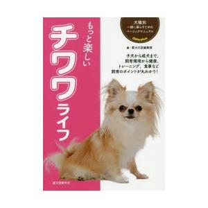 もっと楽しいチワワライフ 子犬から成犬まで、飼育環境から健康、トレーニング、食事など飼育のポイントが...
