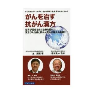 がんを治す抗がん漢方 がんと闘うすべての人に、生きる勇気と希望、喜びを伝えたい! 世界が認めるがん治療を拓いた漢方がん治療と抗がん漢方の進化の軌跡!!