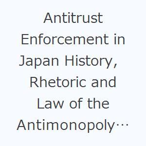 Antitrust Enforcement in Japan History，Rhetoric and Law of the Antimonopoly Act｜guruguru