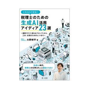 これならできる!税理士のための生成AI活用アイディア23選 業務ですぐに使えるプロンプトから、工夫・...
