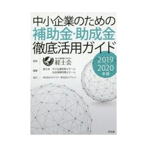 中小企業のための補助金・助成金徹底活用ガイド 2019-2020年版