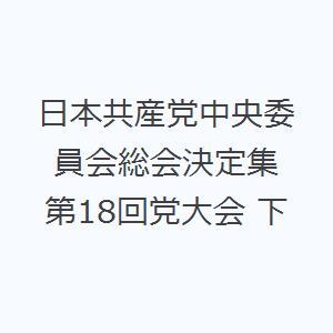 日本共産党中央委員会総会決定集 第18回党大会 下