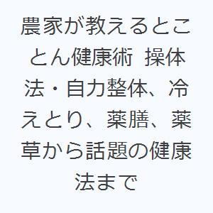 農家が教えるとことん健康術 操体法・自力整体、冷えとり、薬膳、薬草から話題の健康法まで