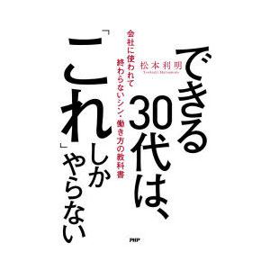 できる30代は、「これ」しかやらない 会社に使われて終わらないシン・働き方の教科書