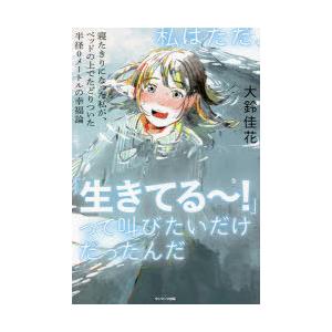 私はただ、「生きてる〜!」って叫びたいだけだったんだ 寝たきりになった私が、ベッドの上でたどりついた...