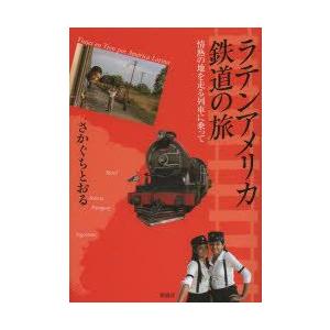 ラテンアメリカ鉄道の旅 情熱の地を走る列車に乗って