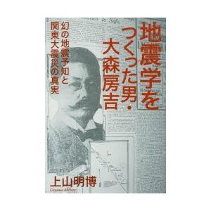 地震学をつくった男・大森房吉 幻の地震予知と関東大震災の真実