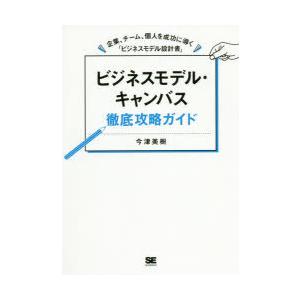 ビジネスモデル・キャンバス徹底攻略ガイド 企業、チーム、個人を成功に導く「ビジネスモデル設計書」