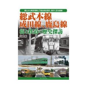総武本線、成田線、鹿島線街と鉄道の歴史探訪 都心から東京湾岸と下総台地を貫き、銚子に至る路線