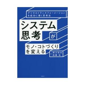 システム思考がモノ・コトづくりを変える デジタルトランスフォーメーションを成功に導く思考法