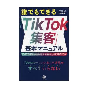 誰でもできる「TikTok集客」基本マニュアル 100万円単位でドンドン伸びる、売上に直結したビジネ...