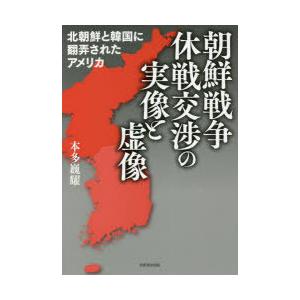 朝鮮戦争休戦交渉の実像と虚像 北朝鮮と韓国に翻弄されたアメリカ