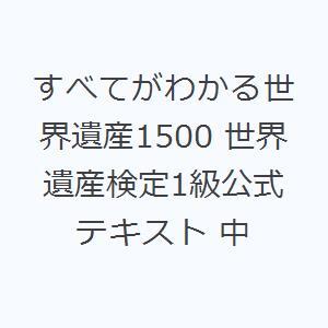 すべてがわかる世界遺産1500 世界遺産検定1級公式テキスト 中