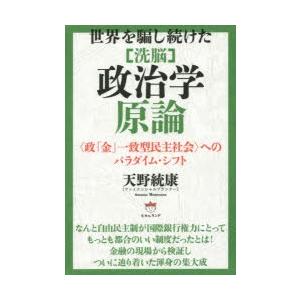 世界を騙し続けた〈洗脳〉政治学原論 〈政「金」一致型民主社会〉へのパラダイム・シフト