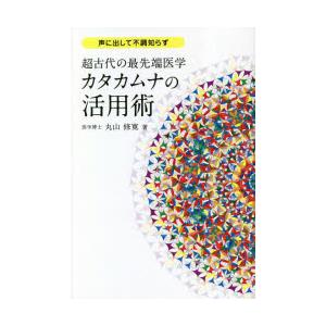 超古代の最先端医学カタカムナの活用術 声に出して不調知らず