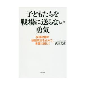 子どもたちを戦場に送らない勇気 安倍政権の独裁政治を止めて 希望の国に  /WAVE出版/武田文彦）
