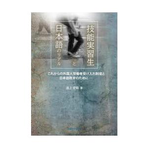 技能実習生と日本語のリアル これからの外国人労働者受け入れ制度と日本語教育のために