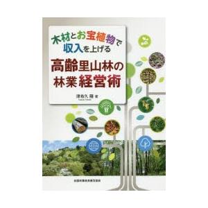全国林業改良普及協会 木材とお宝植物で収入を上げる高齢里山林の林業経営術 津布久隆
