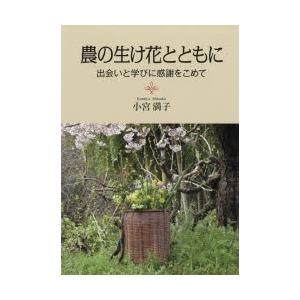 創森社 農の生け花とともに 出会いと学びに感謝をこめて 小宮満子/著