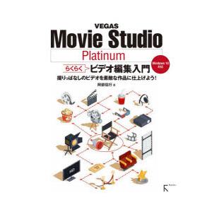 VEGAS Movie Studio Platinumらくらくビデオ編集入門 撮りっぱなしのビデオを素敵な作品に仕上げよう