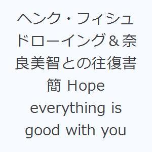 ヘンク・フィシュ ドローイング＆奈良美智との往復書簡 Hope everything is good...