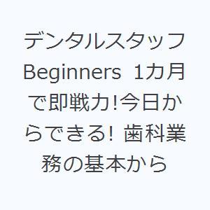 デンタルスタッフBeginners 1カ月で即戦力!今日からできる! 歯科業務の基本から