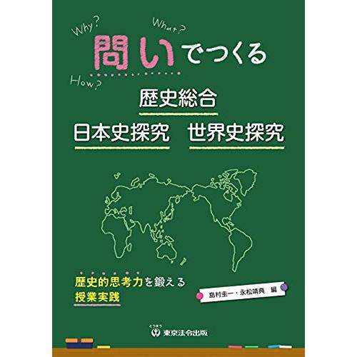 問いでつくる歴史総合・日本史探究・世界史探究 ―歴史的思考力を鍛える授業実践―