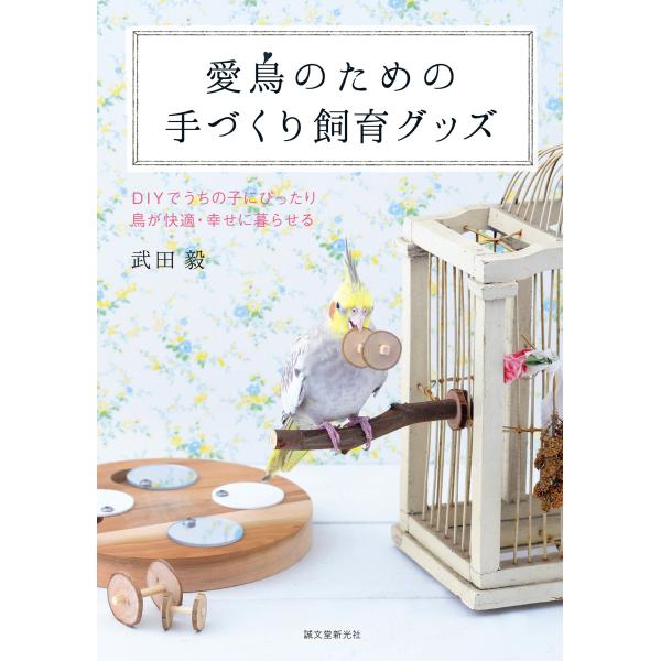 愛鳥のための手づくり飼育グッズ：DIYでうちの子にぴったり 鳥が快適・幸せに暮らせる