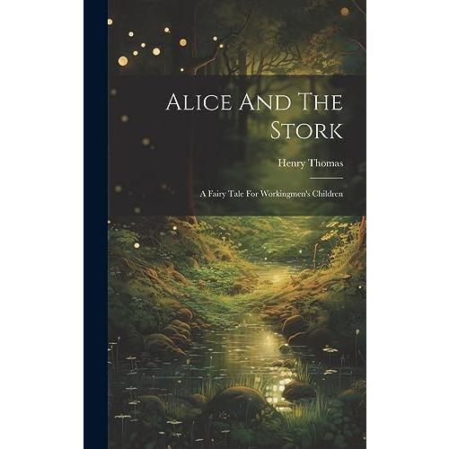 Alice And The Stork: A Fairy Tale For Workingmen&apos;s...