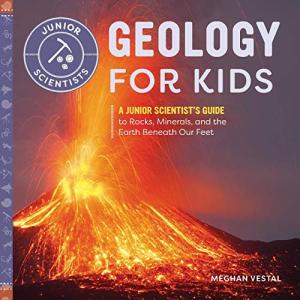 Geology for Kids: A Junior Scientist's Guide to Rocks, Minerals, and the Ea