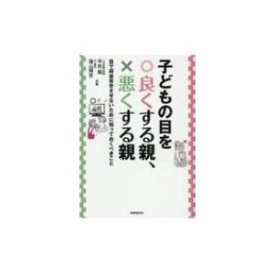子どもの目を良くする親、悪くする親 目で将来苦労させないために知っておくべきこと / 平松類  〔本...