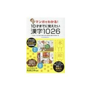 マンガでわかる!10才までに覚えたい漢字1026 小学校1-6年の漢字 / 高濱正伸  〔本〕