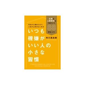 いつも機嫌がいい人の小さな習慣 仕事も人間関係もうまくいく88のヒント / 有川真由美  〔本〕