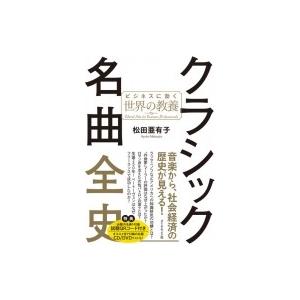 クラシック名曲全史 ビジネスに効く世界の教養 / 松田亜有子  〔本〕
