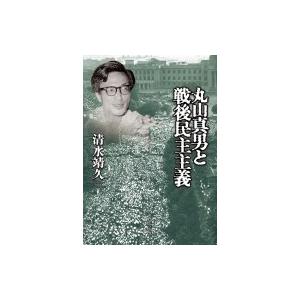 丸山真男と戦後民主主義 / 清水靖久  〔本〕