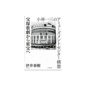 宝塚歌劇から東宝へ 小林一三のアミューズメントセンター構想 / 伊井春樹  〔本〕