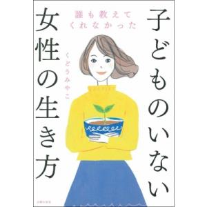 誰も教えてくれなかった子どものいない女性の生き方 / くどうみやこ  〔本〕