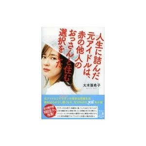 人生に詰んだ元アイドルは、赤の他人のおっさんと住む選択をした / 大木亜希子 〔本〕 