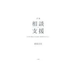 詳論　相談支援 その基本構造と形成過程・精神障害を中心に / 萩原浩史 〔本〕 