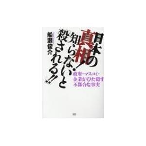 日本の真相!知らないと「殺される!!」 政府・マスコミ・企業がひた隠す不都合な事実 / 船瀬俊介  〔本〕