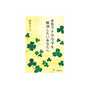 本気でトラウマを解消したいあなたへ / 藤原ちえこ  〔本〕