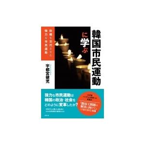 韓国市民運動に学ぶ 政権を交代させた強力な市民運動 / 宇都宮健児  〔本〕