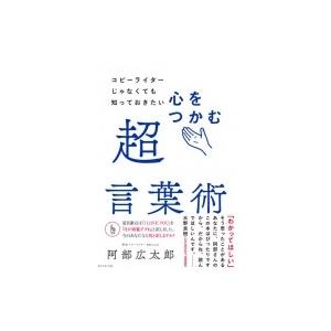 コピーライターじゃなくても知っておきたい心をつかむ超言葉術 / 阿部広太郎  〔本〕