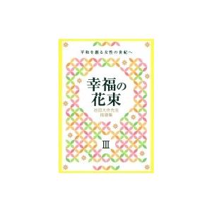 池田大作先生指導集 幸福の花束III 平和を創る女性の世紀へ / 創価学会婦人部  〔本〕