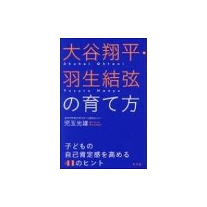 大谷翔平・羽生結弦の育て方 子どもの自己肯定感を高める41のヒント / 児玉光雄  〔本〕