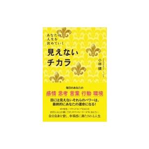 見えないチカラ あなたの人生を決めていく / 小林健 (ヒーリングアーティスト)  〔本〕